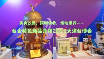 美食飲品、預(yù)制佳肴、運動康養(yǎng)…臺企特色新品亮相2023天津臺博會